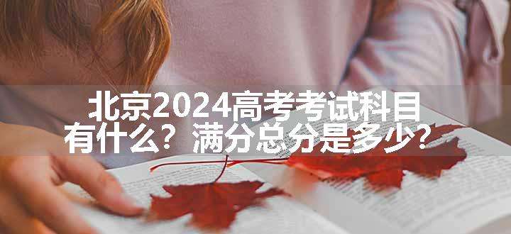 北京2024高考考试科目有什么？满分总分是多少？