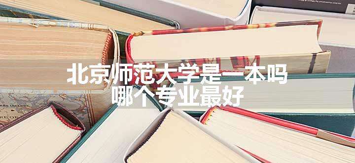 北京师范大学是一本吗 哪个专业最好