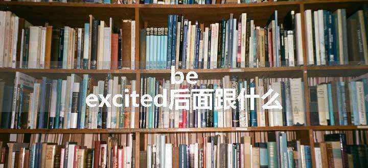 be excited后面跟什么.jpg