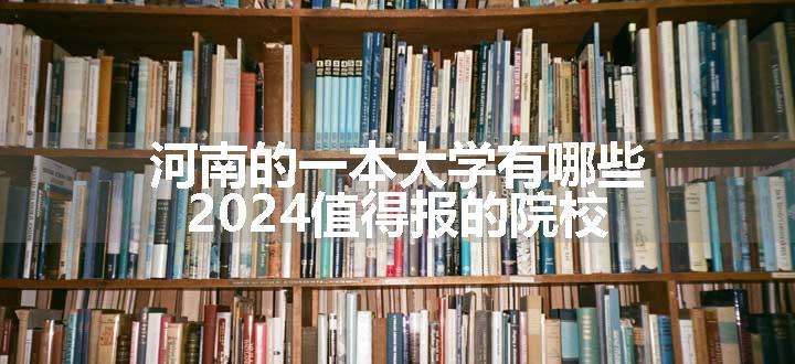 河南的一本大学有哪些 2024值得报的院校