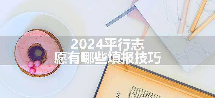 2024平行志愿有哪些填报技巧