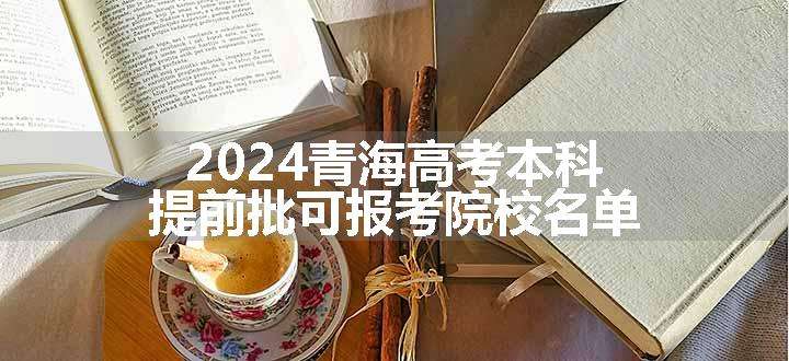 2024青海高考本科提前批可报考院校名单