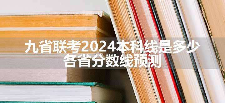 九省联考2024本科线是多少 各省分数线预测