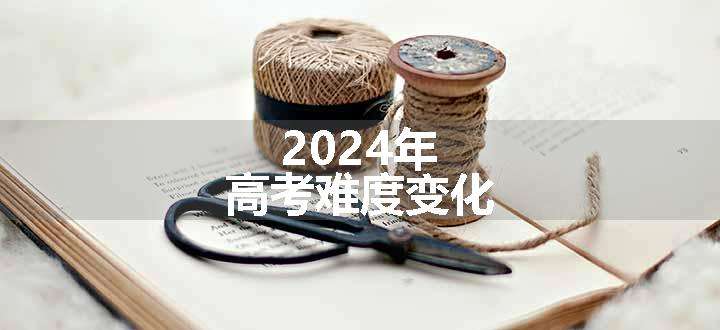 2024年高考难度变化