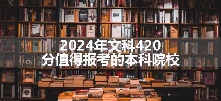 2024年文科420分值得报考的本科院校