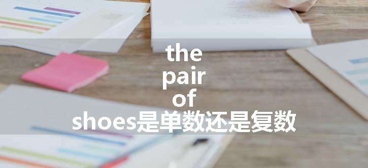 the pair of shoes是单数还是复数