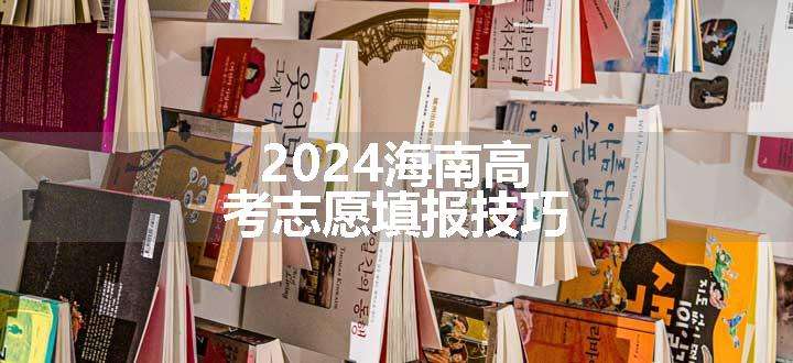 2024海南高考志愿填报技巧