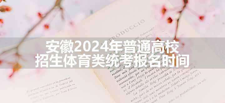 安徽2024年普通高校招生体育类统考报名时间