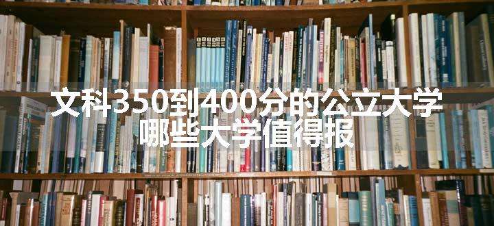 文科350到400分的公立大学 哪些大学值得报