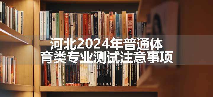 河北2024年普通体育类专业测试注意事项