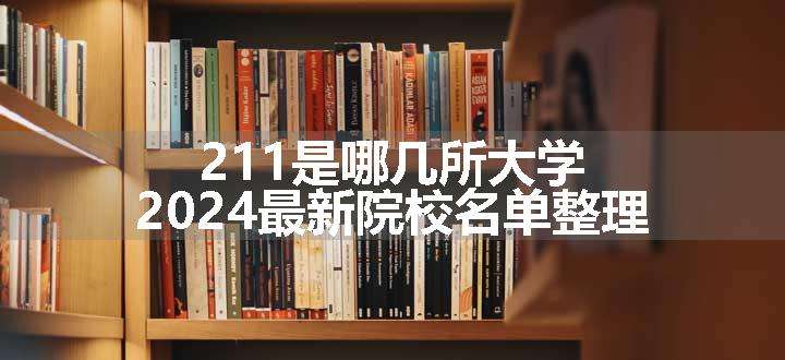 211是哪几所大学 2024最新院校名单整理