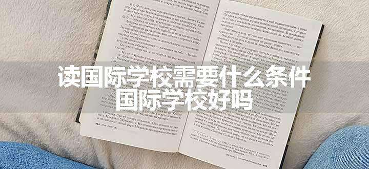 读国际学校需要什么条件 国际学校好吗