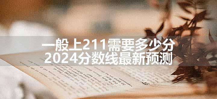 一般上211需要多少分 2024分数线最新预测