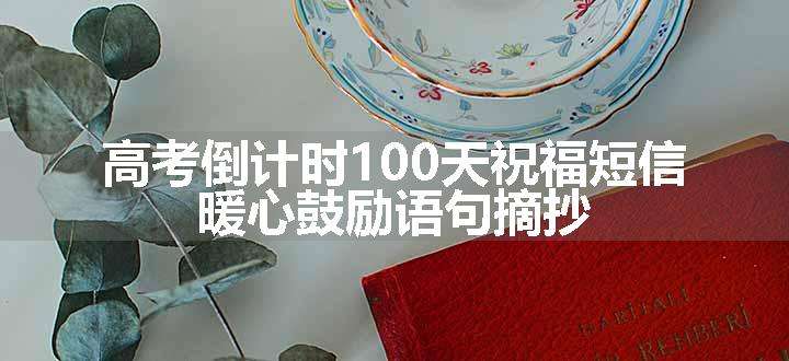 高考倒计时100天祝福短信 暖心鼓励语句摘抄