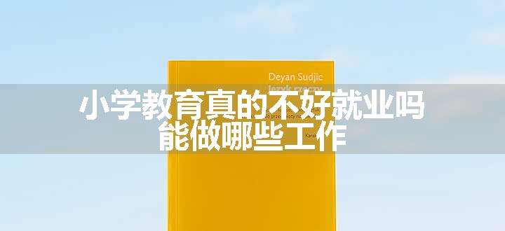 小学教育真的不好就业吗 能做哪些工作