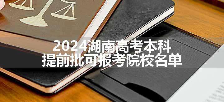 2024湖南高考本科提前批可报考院校名单