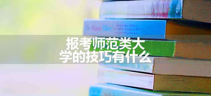 报考师范类大学的技巧有什么