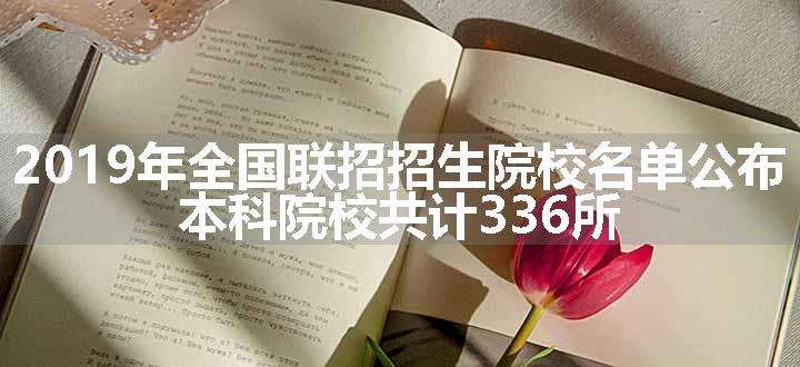 2019年全国联招招生院校名单公布 本科院校共计336所