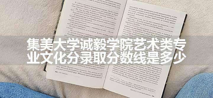 集美大学诚毅学院艺术类专业文化分录取分数线是多少