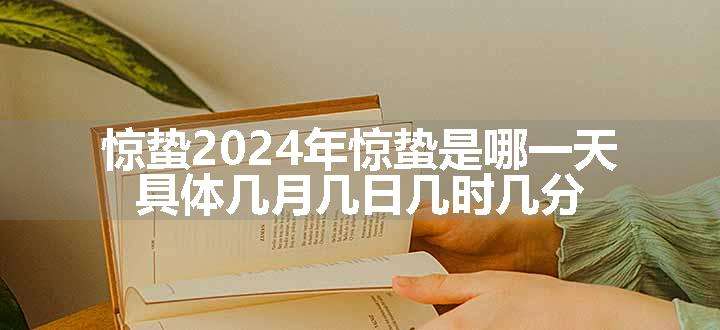 惊蛰2024年惊蛰是哪一天 具体几月几日几时几分