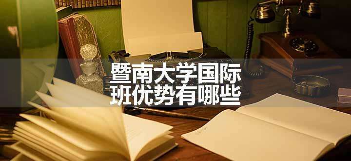 暨南大学国际班优势有哪些