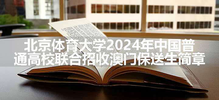 北京体育大学2024年中国普通高校联合招收澳门保送生简章