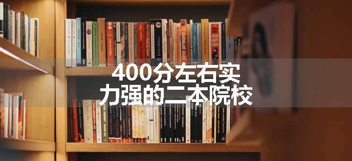 400分左右实力强的二本院校