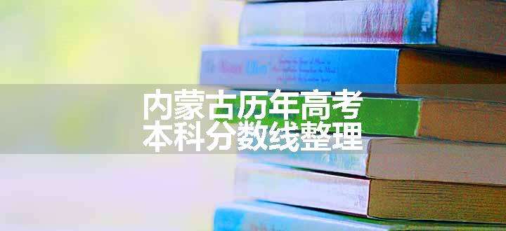 内蒙古历年高考本科分数线整理