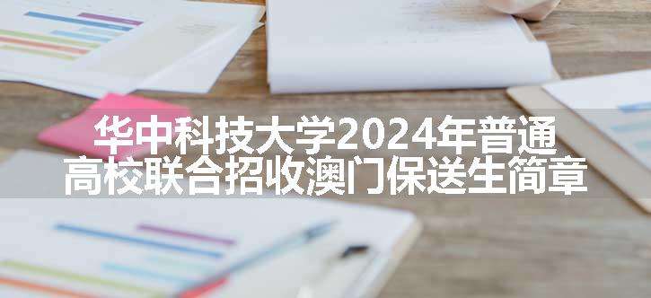 华中科技大学2024年普通高校联合招收澳门保送生简章