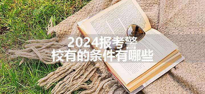 2024报考警校有的条件有哪些