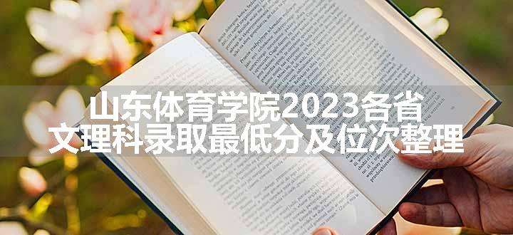 山东体育学院2023各省文理科录取最低分及位次整理