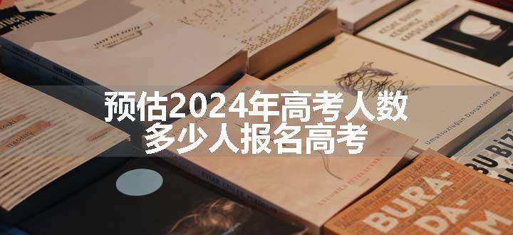 预估2024年高考人数