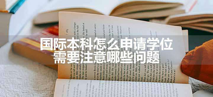 国际本科怎么申请学位 需要注意哪些问题