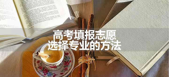 高考填报志愿选择专业的方法