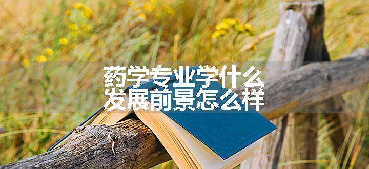 药学专业学什么 发展前景怎么样