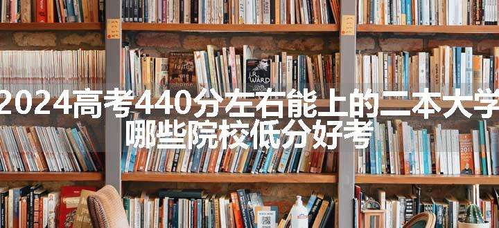 2024高考440分左右能上的二本大学 哪些院校低分好考