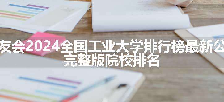 校友会2024全国工业大学排行榜最新公布