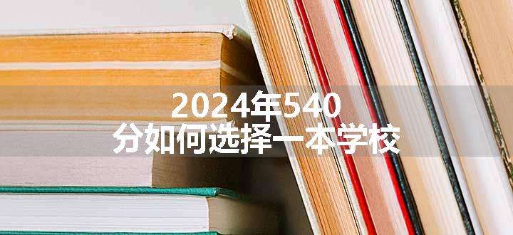 2024年540分如何选择一本学校