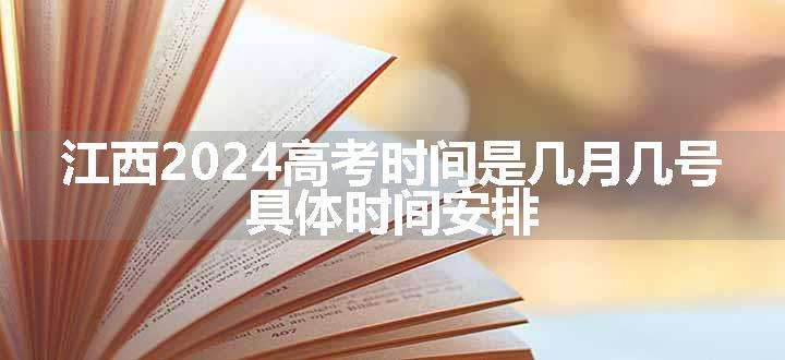 江西2024高考时间是几月几号 具体时间安排