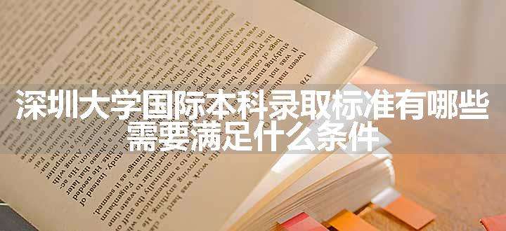 深圳大学国际本科录取标准有哪些 需要满足什么条件