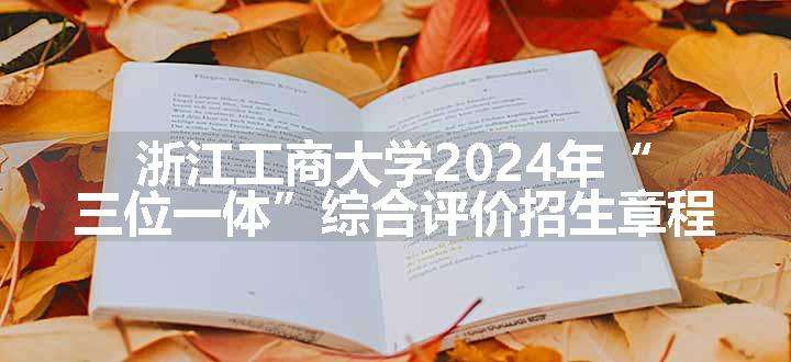 浙江工商大学2024年“三位一体”综合评价招生章程