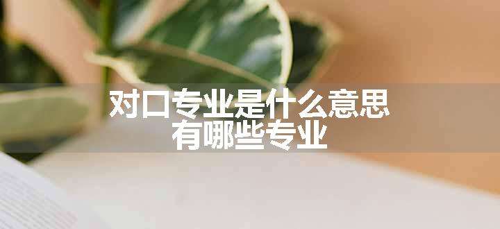 对口专业是什么意思 有哪些专业