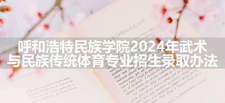 呼和浩特民族学院2024年武术与民族传统体育专业招生录取办法