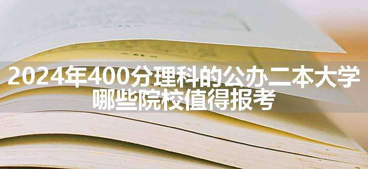 2024年400分理科的公办二本大学 哪些院校值得报考.png