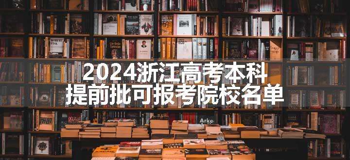 2024浙江高考本科提前批可报考院校名单