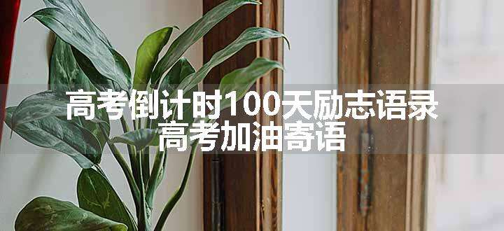 高考倒计时100天励志语录 高考加油寄语