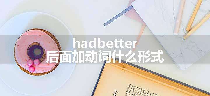 hadbetter后面加动词什么形式