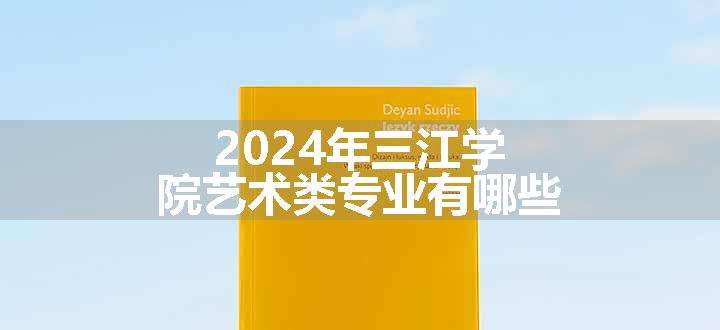 2024年三江学院艺术类专业有哪些