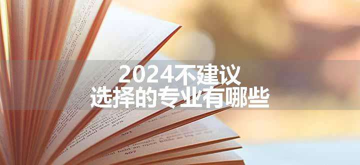 2024不建议选择的专业有哪些