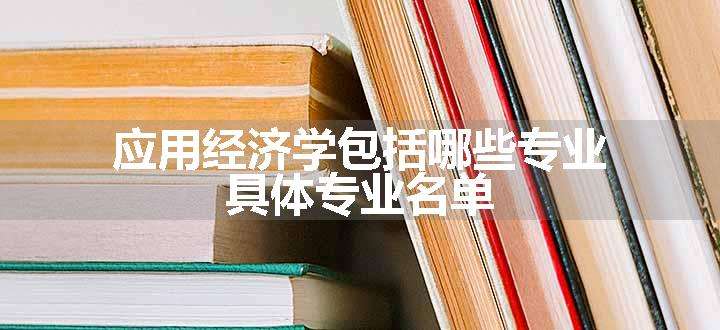 应用经济学包括哪些专业 具体专业名单